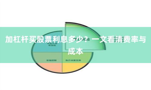 加杠杆买股票利息多少？一文看清费率与成本