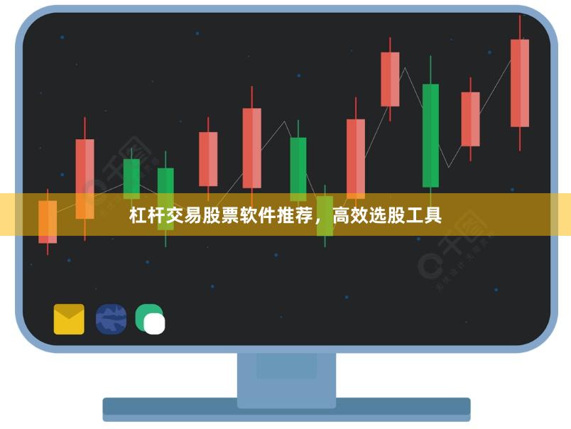 杠杆交易股票软件推荐，高效选股工具