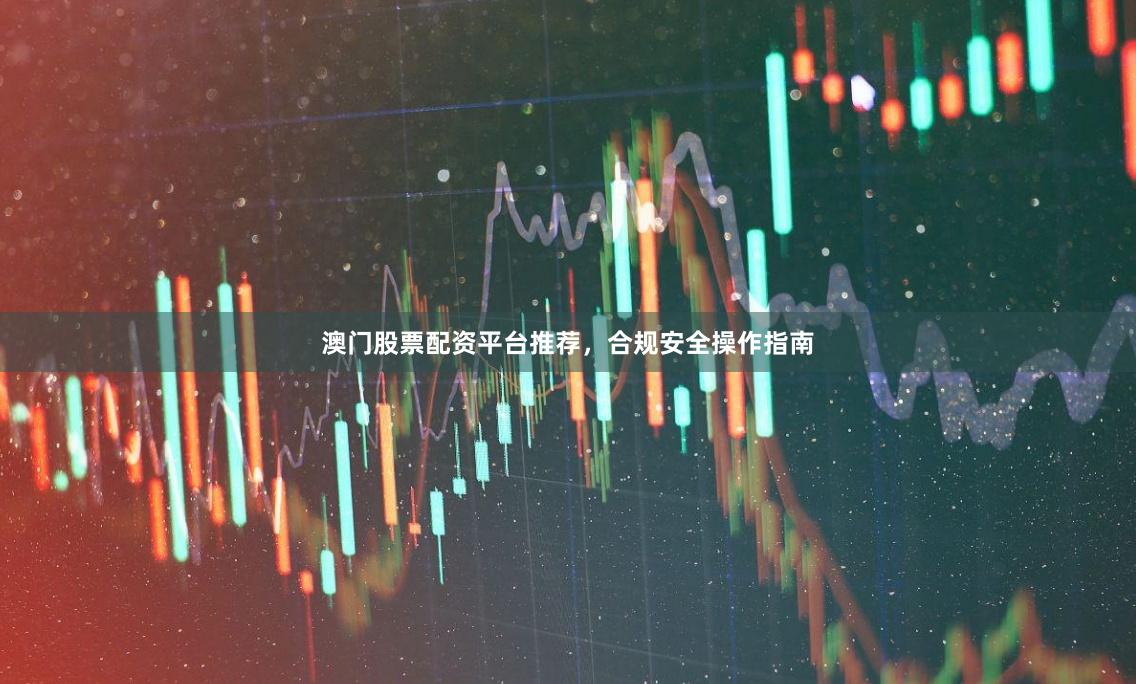 澳门股票配资平台推荐，合规安全操作指南