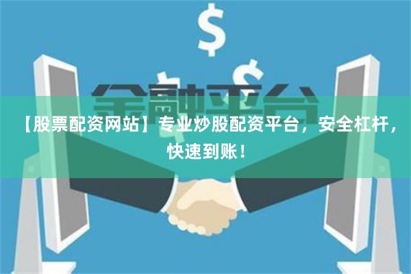 【股票配资网站】专业炒股配资平台，安全杠杆，快速到账！