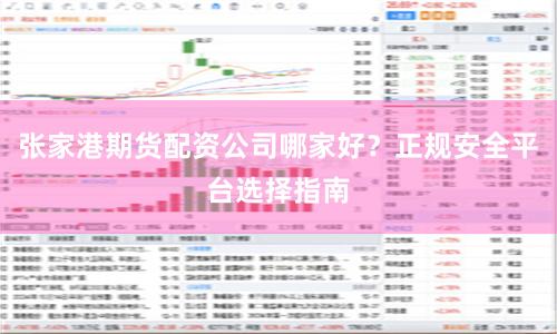 张家港期货配资公司哪家好？正规安全平台选择指南
