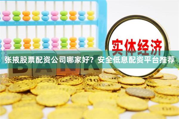 张掖股票配资公司哪家好？安全低息配资平台推荐