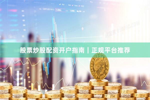 股票炒股配资开户指南｜正规平台推荐