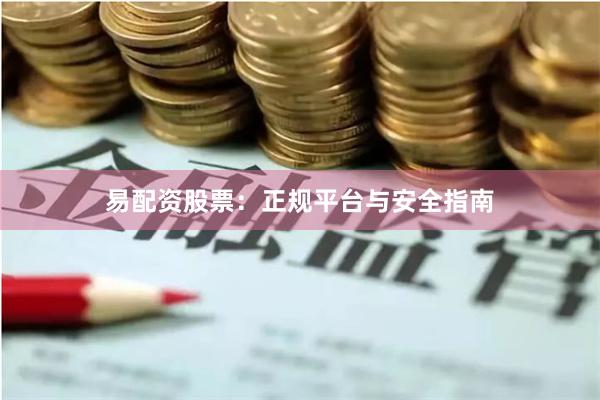 易配资股票：正规平台与安全指南