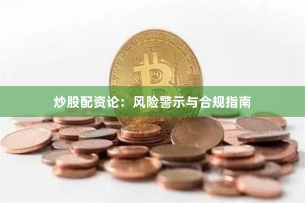 炒股配资论：风险警示与合规指南