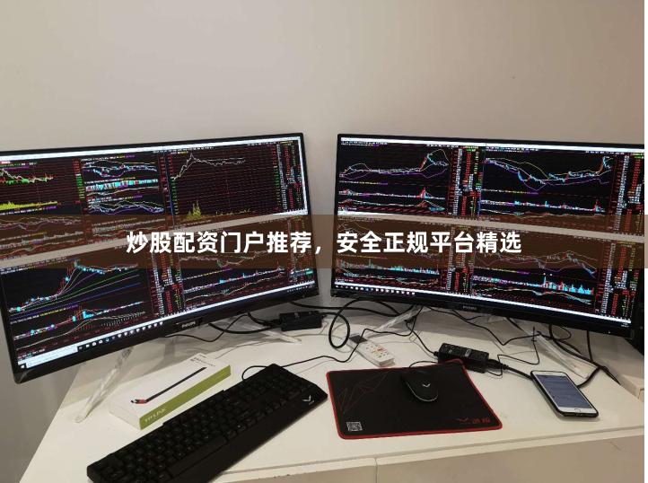 炒股配资门户推荐，安全正规平台精选