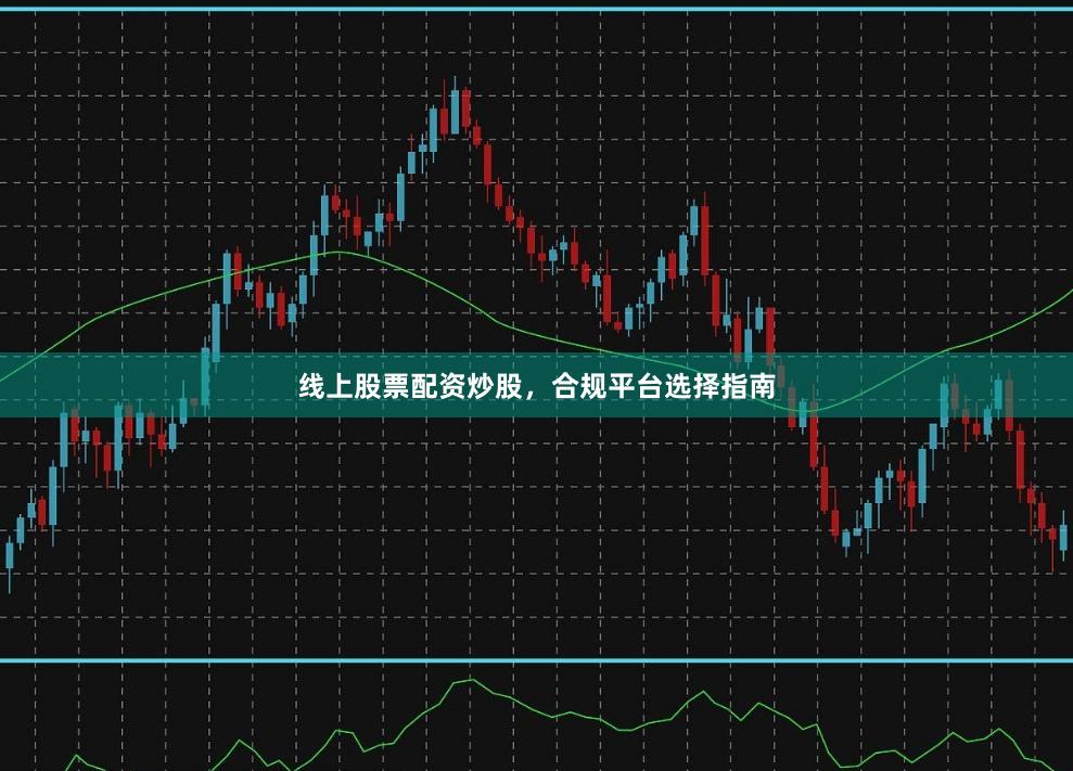 线上股票配资炒股，合规平台选择指南