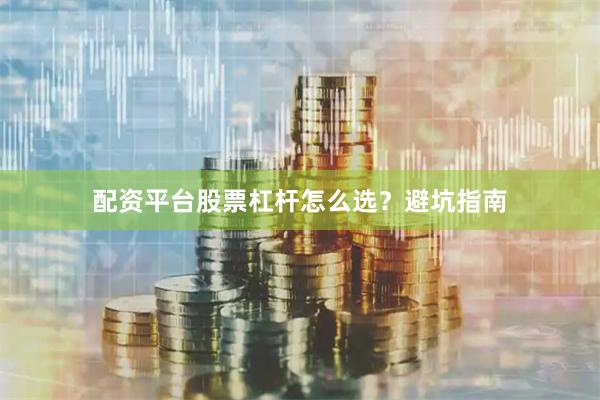 配资平台股票杠杆怎么选？避坑指南
